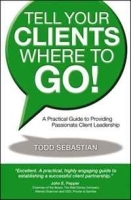 Tell Your Clients Where to Go! A Practical Guide to Providing Passionate Client Leadership артикул 9501b.
